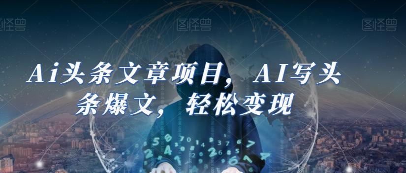 Ai头条文章项目，AI写头条爆文，轻松变现-kk网创