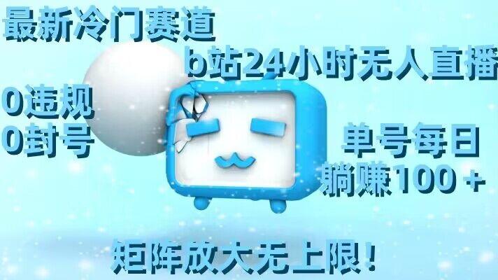 最新冷门赛道，b站24小时无人直播，0违规0封号，单号每日躺赚100＋，矩阵放大无上限【揭秘】-kk网创