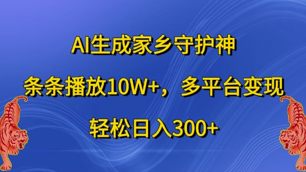 AI生成家乡守护神，条条播放10W+，多平台变现，轻松日入300+【揭秘】-kk网创