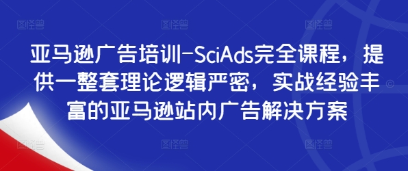 亚马逊广告培训-SciAds完全课程，提供一整套理论逻辑严密，实战经验丰富的亚马逊站内广告解决方案-kk网创