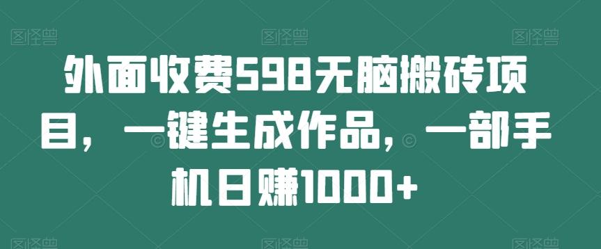 外面收费598无脑搬砖项目，一键生成作品，一部手机日赚1000+-kk网创