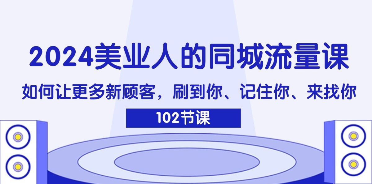2024美业人的同城流量课：如何让更多新顾客，刷到你、记住你、来找你-kk网创