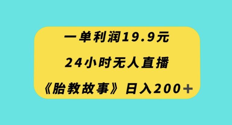 一单利润19.9，24小时无人直播胎教故事，每天轻松200+【揭秘】-kk网创