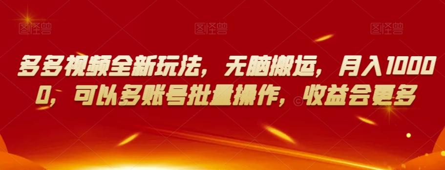 多多视频全新玩法，无脑搬运，月入10000，可以多账号批量操作，收益会更多【揭秘】-kk网创