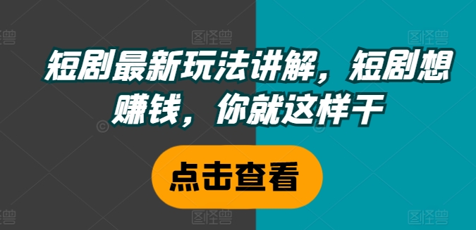 短剧最新玩法讲解，短剧想赚钱，你就这样干-kk网创