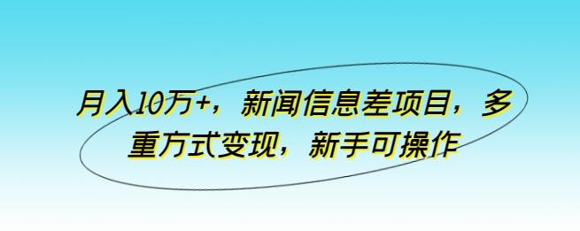 月入10万+，新闻信息差项目，多重方式变现，新手可操作【揭秘】-kk网创