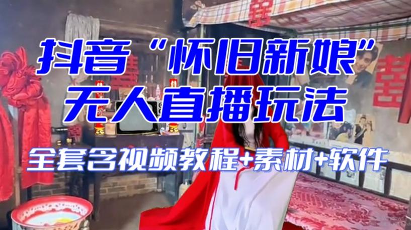 抖音最新最火【怀旧新娘】无人直播整蛊互动玩法（含全套开播教程+软件+视频素材+音效）-kk网创