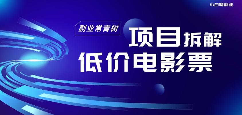 低价电影票项目拆解，便宜电影票出票，电影票优惠，电影票副业从0-1～-kk网创