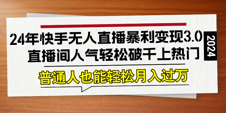 24年快手无人直播暴利变现3.0，直播间人气轻松破千上热门，普通人也能…-kk网创