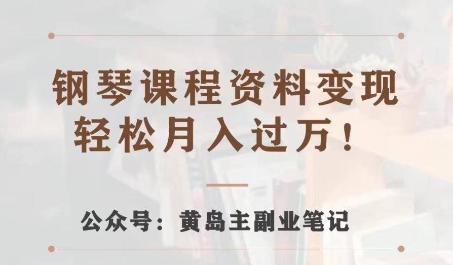 黄岛主·钢琴课程资料变现分享课，视频版一条龙实操玩法分享给你-kk网创