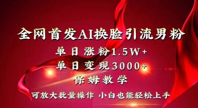 全网首发Ai换脸引流男粉，单日涨粉1.5w+，单日变现3000+，小白也能轻松上手拿结果【揭秘】-kk网创