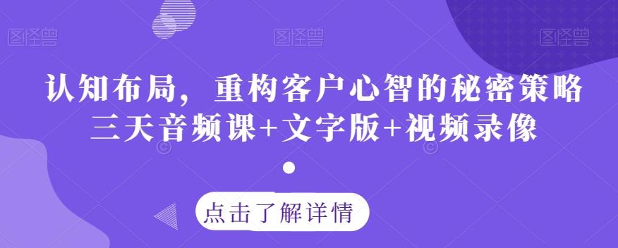 认知布局，重构客户心智的秘密策略三天音频课+文字版+视频录像-kk网创