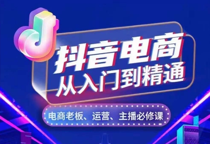 抖音电商从入门到精通，​从账号、流量、人货场、主播、店铺五个方面，全面解析抖音电商核心逻辑-kk网创