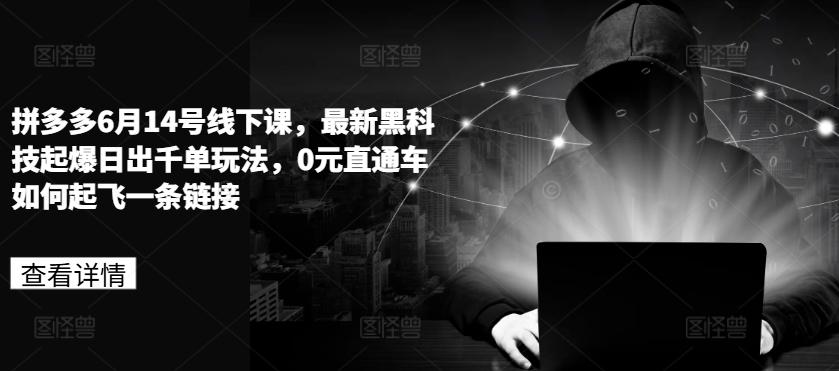拼多多6月14号线下课，最新黑科技起爆日出千单玩法，0元直通车如何起飞一条链接-kk网创
