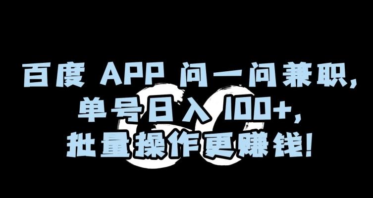 百度APP问一问兼职，单号日入100+，批量操作更赚钱【揭秘】-kk网创