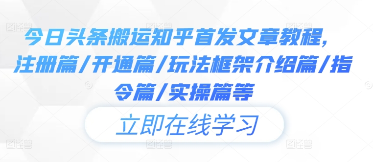 今日头条搬运知乎首发文章教程，注册篇/开通篇/玩法框架介绍篇/指令篇/实操篇等-kk网创