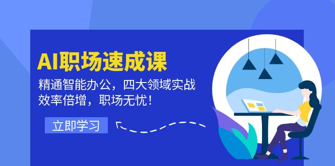 AI职场速成课：精通智能办公，四大领域实战，效率倍增，职场无忧！-kk网创