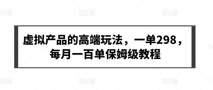 虚拟产品的高端玩法，一单298，每月一百单保姆级教程【揭秘】-kk网创