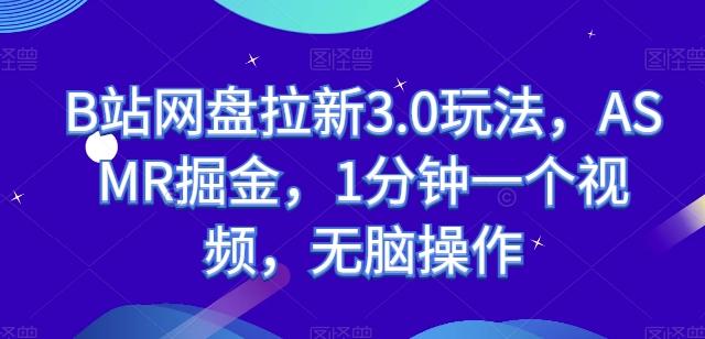 B站网盘拉新3.0玩法，ASMR掘金，1分钟一个视频，无脑操作【揭秘】-kk网创