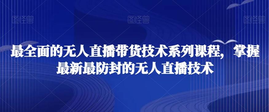 最全面的无人直播‮货带‬技术系‮课列‬程，掌握最新最防封的无人直播技术-kk网创