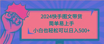 (9958期)2024快手图文带货，简单易上手，小白也轻松可以日入500+-kk网创