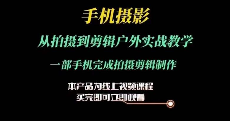 运镜剪辑实操课，手机摄影从拍摄到剪辑户外实战教学，一部手机完成拍摄剪辑制作-kk网创