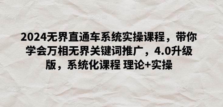 2024无界直通车系统实操课程，带你学会万相无界关键词推广，4.0升级版，系统化课程 理论+实操-kk网创