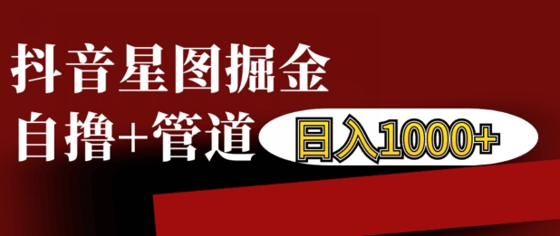 抖音星图掘金自撸，可以管道也可以自营，日入1k【揭秘】-kk网创