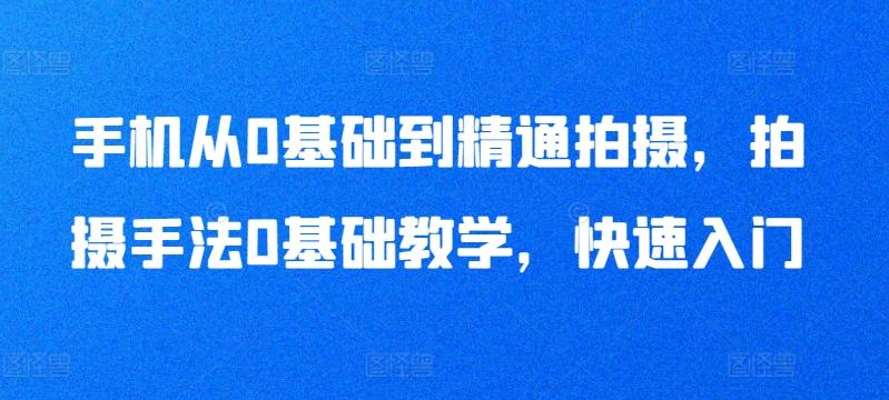 手机从0基础到精通拍摄，拍摄手法0基础教学，快速入门-kk网创