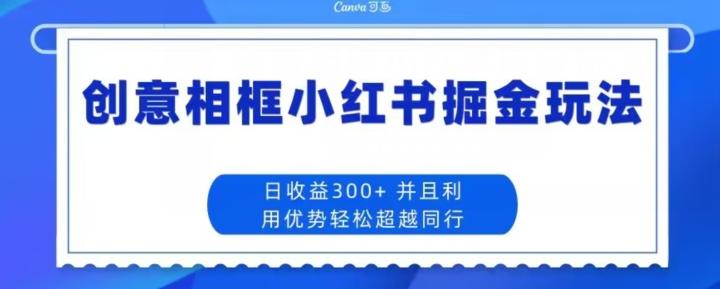 创意相框小红书掘金玩法日收益300+-kk网创