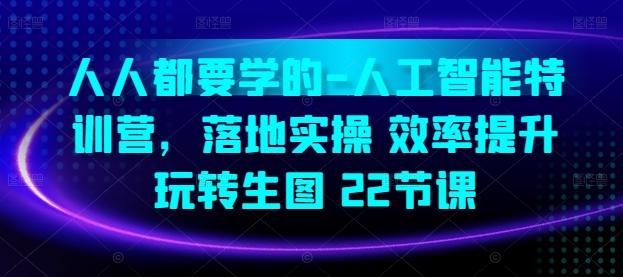 人人都要学的-人工智能特训营，落地实操 效率提升 玩转生图(22节课)-kk网创