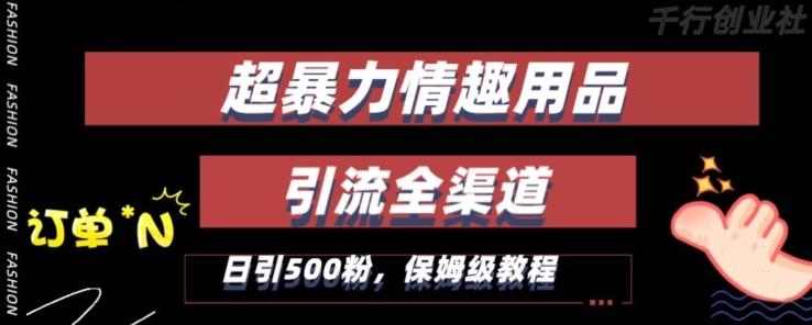 最新情趣项目引流全渠道，自带高流量，保姆级教程，轻松破百单，日引500+粉【揭秘】-kk网创