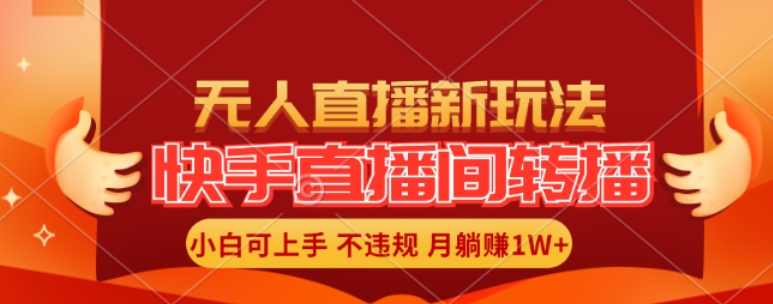 快手直播间全自动转播玩法，全人工无需干预，小白月入1W+轻松实现【揭秘】-kk网创