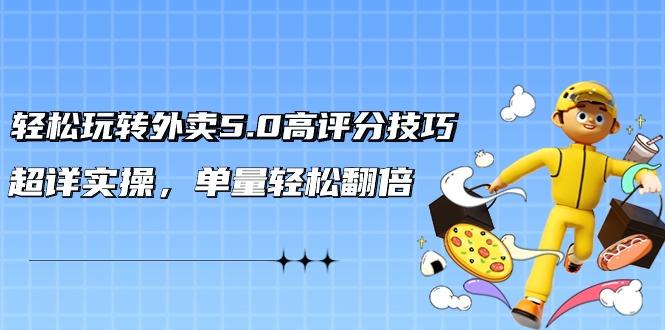 轻松玩转外卖5.0高评分技巧，超详实操，单量轻松翻倍(21节视频课)-kk网创