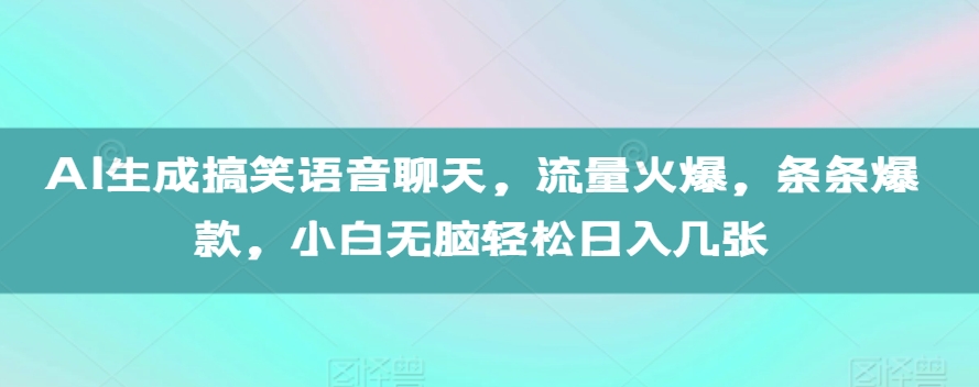 AI生成搞笑语音聊天，流量火爆，条条爆款，小白无脑轻松日入几张【揭秘】-kk网创