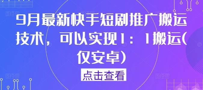 9月最新快手短剧推广搬运技术，可以实现1：1搬运(仅安卓)-kk网创