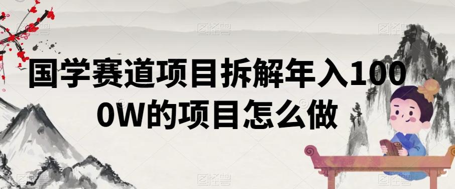 国学赛道项目拆解年入1000W的项目怎么做-kk网创