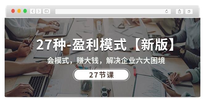 27种-盈利模式【新版】会模式，赚大钱，解决企业六大困境 (27节课-kk网创