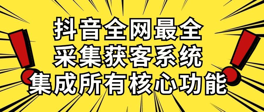 抖音全网最全采集获客系统，集成所有核心功能，日引500+-kk网创