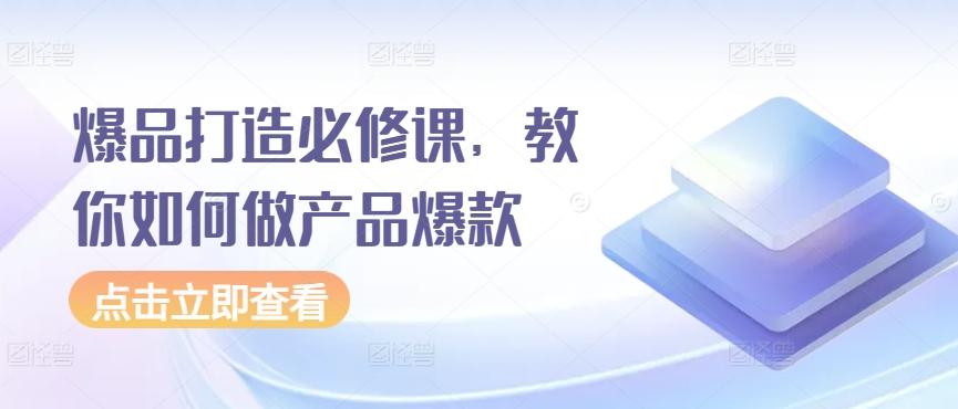 爆品打造必修课，教你如何做产品爆款-kk网创