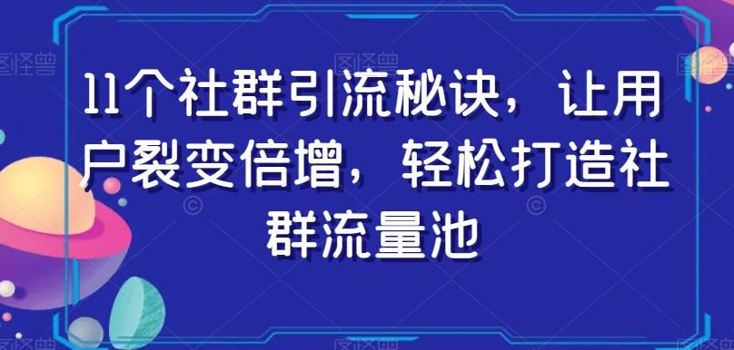 11个社群引流秘诀，让用户裂变倍增，轻松打造社群流量池-kk网创