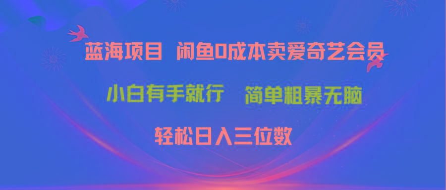 最新蓝海项目咸鱼零成本卖爱奇艺会员小白有手就行 无脑操作轻松日入三位数-kk网创