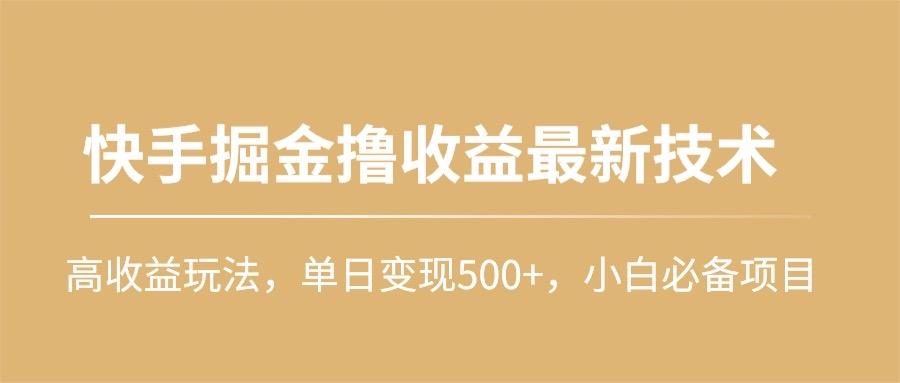 (10163期)快手掘金撸收益最新技术，高收益玩法，单日变现500+，小白必备项目-kk网创