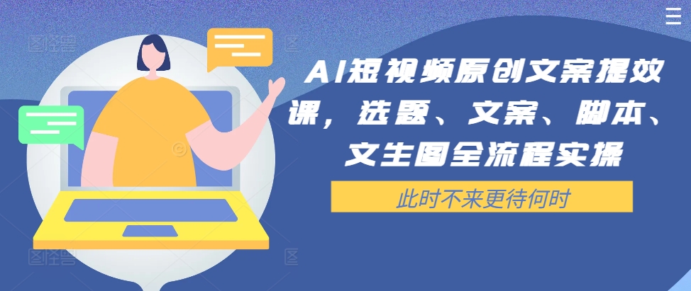 AI短视频原创文案提效课，选题、文案、脚本、文生图全流程实操-kk网创