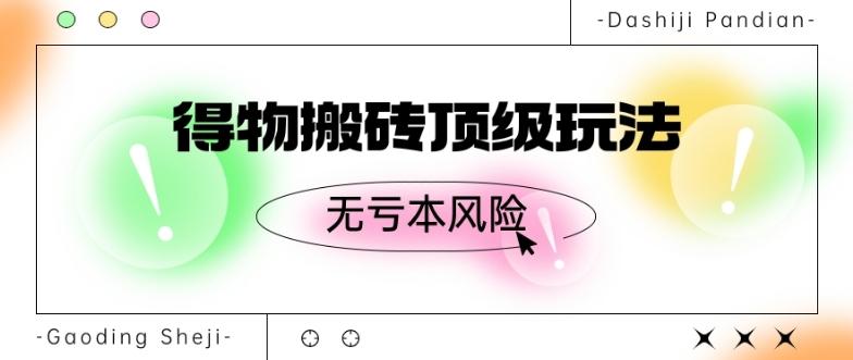 得物搬砖顶级玩法，无亏本风险-kk网创