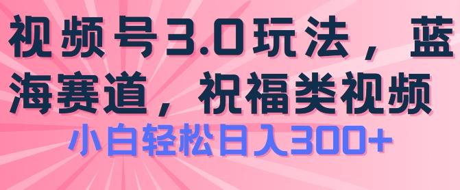 2024视频号蓝海项目，祝福类玩法3.0，操作简单易上手，日入300+【揭秘】-kk网创