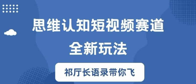 思维认知短视频赛道新玩法，胜天半子祁厅长语录带你飞【揭秘】-kk网创