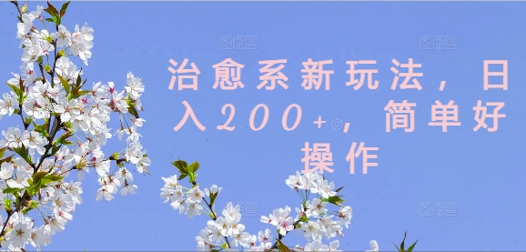治愈系新玩法，日入200+，简单好操作【揭秘】-kk网创