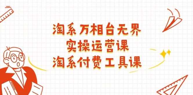 淘系-万相台无界实操运营课：淘系 付费工具课(40节课-kk网创
