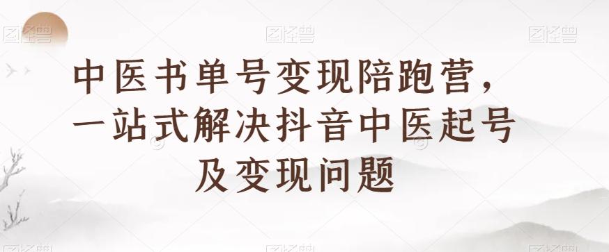 中医书单号变现陪跑营，一站式解决抖音中医起号及变现问题-kk网创